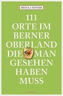 Bild von Tanner, Regula: 111 Orte im Berner Oberland, die man gesehen haben muss